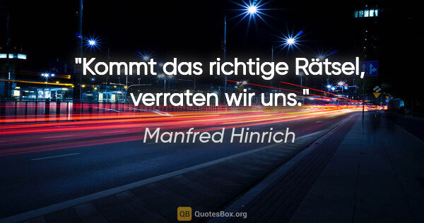 Manfred Hinrich Zitat: "Kommt das richtige Rätsel, verraten wir uns."