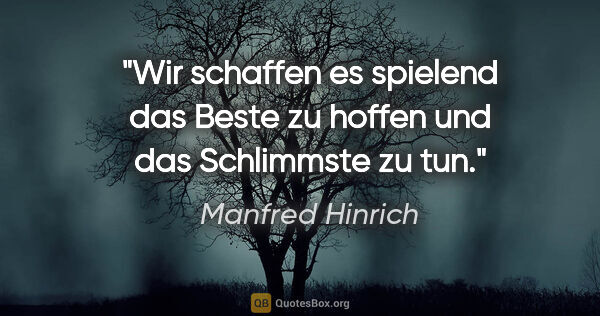 Manfred Hinrich Zitat: "Wir schaffen es spielend das Beste zu hoffen und das..."