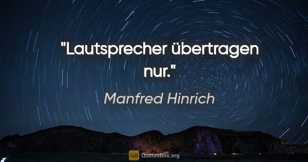 Manfred Hinrich Zitat: "Lautsprecher übertragen nur."