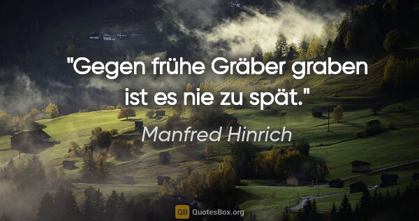 Manfred Hinrich Zitat: "Gegen frühe Gräber graben ist es nie zu spät."