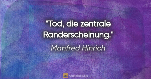 Manfred Hinrich Zitat: "Tod, die zentrale Randerscheinung."