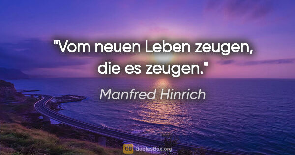 Manfred Hinrich Zitat: "Vom neuen Leben zeugen, die es zeugen."
