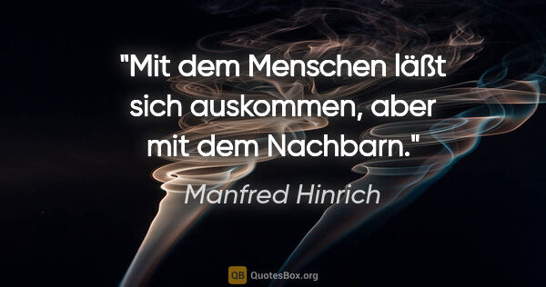 Manfred Hinrich Zitat: "Mit dem Menschen läßt sich auskommen, aber mit dem Nachbarn."