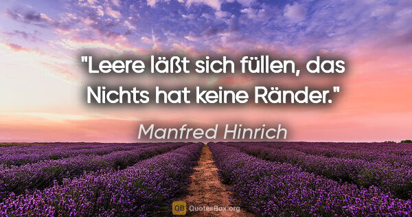 Manfred Hinrich Zitat: "Leere läßt sich füllen, das Nichts hat keine Ränder."