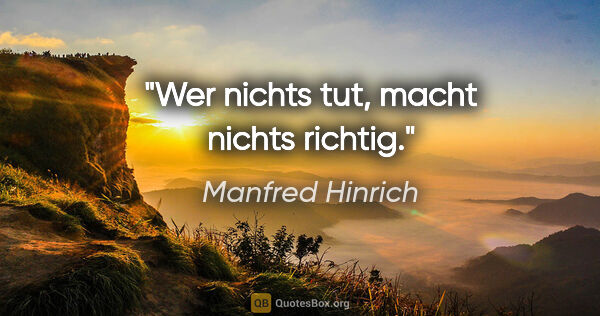 Manfred Hinrich Zitat: "Wer nichts tut, macht nichts richtig."