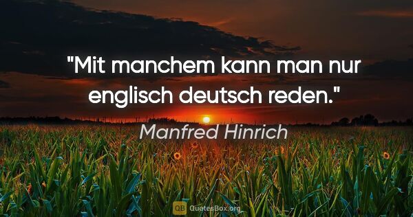 Manfred Hinrich Zitat: "Mit manchem kann man nur englisch deutsch reden."