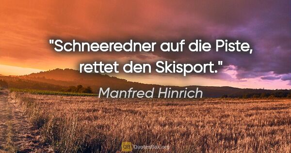 Manfred Hinrich Zitat: "Schneeredner auf die Piste, rettet den Skisport."