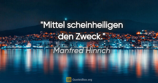 Manfred Hinrich Zitat: "Mittel scheinheiligen den Zweck."