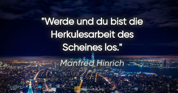 Manfred Hinrich Zitat: "Werde und du bist die Herkulesarbeit des Scheines los."