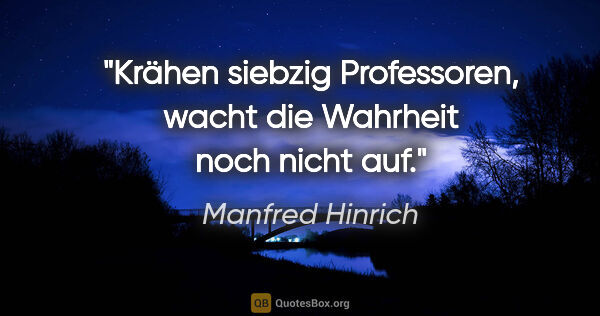 Manfred Hinrich Zitat: "Krähen siebzig Professoren, wacht die Wahrheit noch nicht auf."