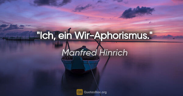 Manfred Hinrich Zitat: "Ich, ein Wir-Aphorismus."