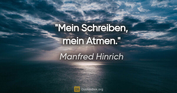 Manfred Hinrich Zitat: "Mein Schreiben, mein Atmen."