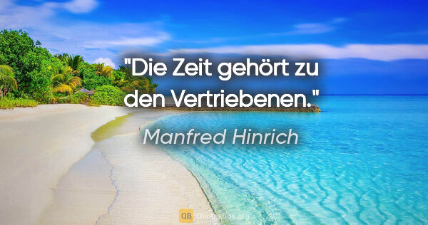 Manfred Hinrich Zitat: "Die Zeit gehört zu den Vertriebenen."