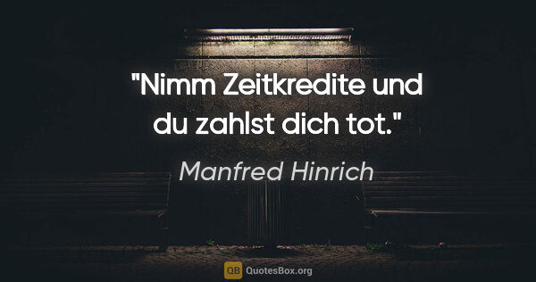 Manfred Hinrich Zitat: "Nimm Zeitkredite und du zahlst dich tot."