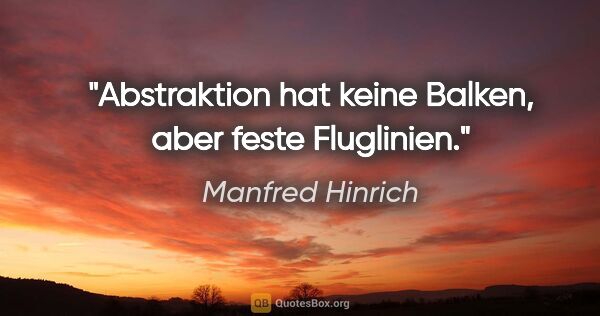 Manfred Hinrich Zitat: "Abstraktion hat keine Balken, aber feste Fluglinien."
