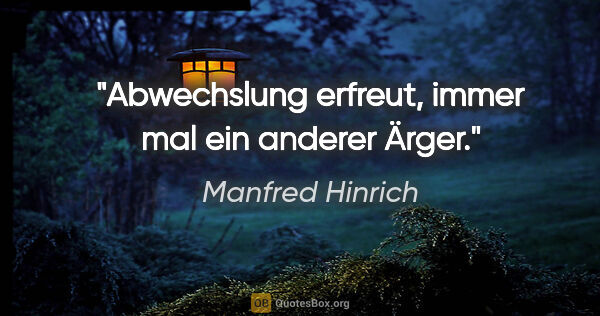 Manfred Hinrich Zitat: "Abwechslung erfreut, immer mal ein anderer Ärger."