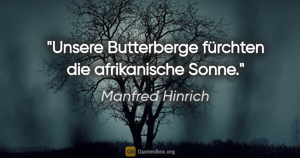 Manfred Hinrich Zitat: "Unsere Butterberge fürchten die afrikanische Sonne."