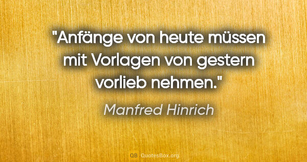 Manfred Hinrich Zitat: "Anfänge von heute müssen mit Vorlagen von gestern vorlieb nehmen."