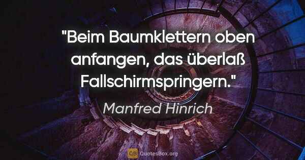 Manfred Hinrich Zitat: "Beim Baumklettern oben anfangen, das überlaß Fallschirmspringern."