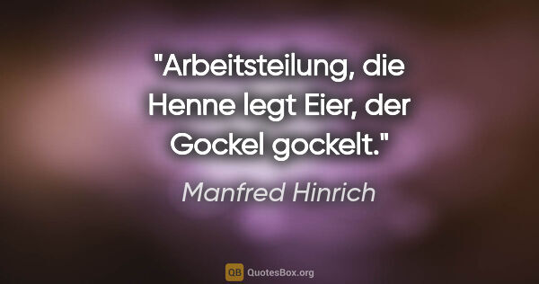 Manfred Hinrich Zitat: "Arbeitsteilung, die Henne legt Eier, der Gockel gockelt."