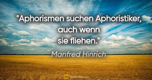 Manfred Hinrich Zitat: "Aphorismen suchen Aphoristiker, auch wenn sie fliehen."