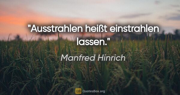 Manfred Hinrich Zitat: "Ausstrahlen heißt einstrahlen lassen."