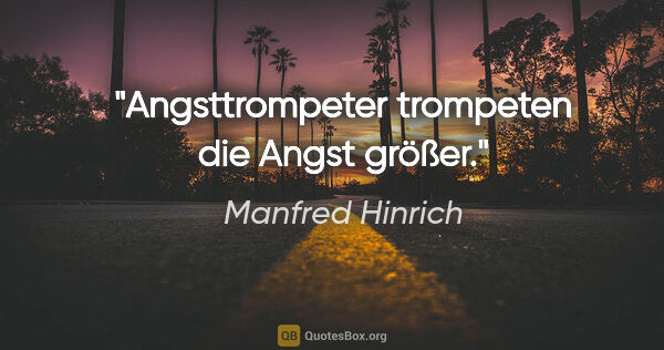 Manfred Hinrich Zitat: "Angsttrompeter trompeten die Angst größer."