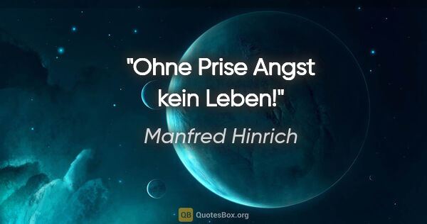 Manfred Hinrich Zitat: "Ohne Prise Angst kein Leben!"