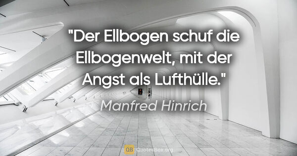 Manfred Hinrich Zitat: "Der Ellbogen schuf die Ellbogenwelt, mit der Angst als Lufthülle."