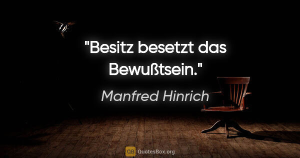 Manfred Hinrich Zitat: "Besitz besetzt das Bewußtsein."