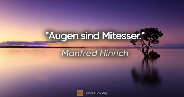 Manfred Hinrich Zitat: "Augen sind Mitesser."