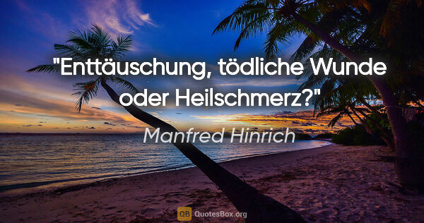 Manfred Hinrich Zitat: "Enttäuschung, tödliche Wunde oder Heilschmerz?"
