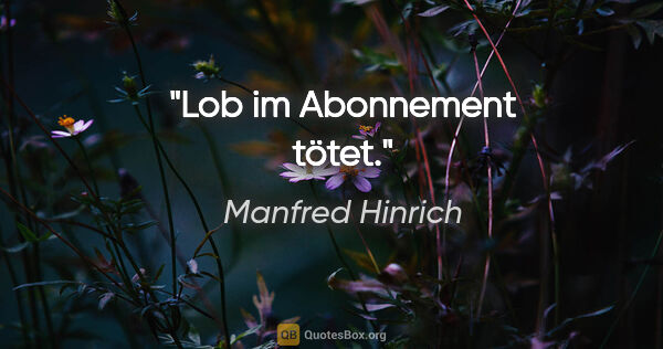 Manfred Hinrich Zitat: "Lob im Abonnement tötet."