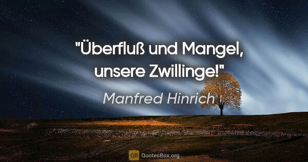 Manfred Hinrich Zitat: "Überfluß und Mangel, unsere Zwillinge!"