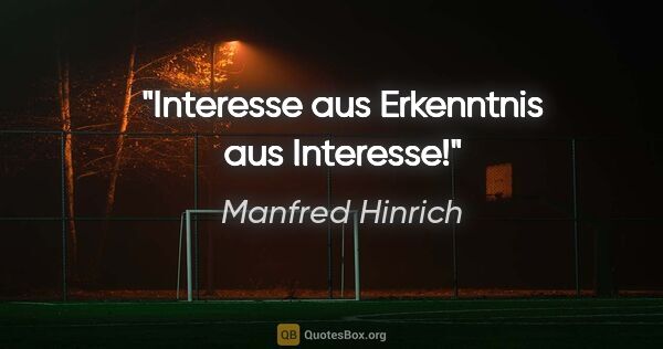 Manfred Hinrich Zitat: "Interesse aus Erkenntnis aus Interesse!"