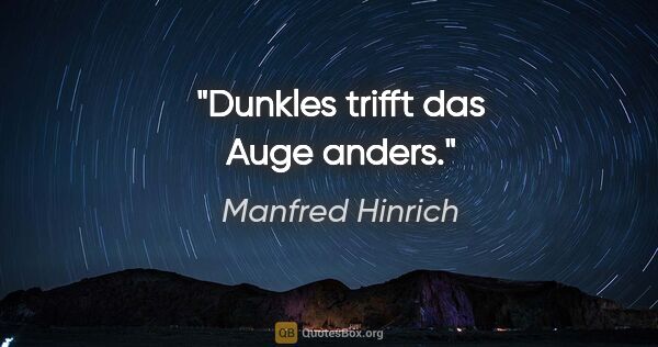 Manfred Hinrich Zitat: "Dunkles trifft das Auge anders."