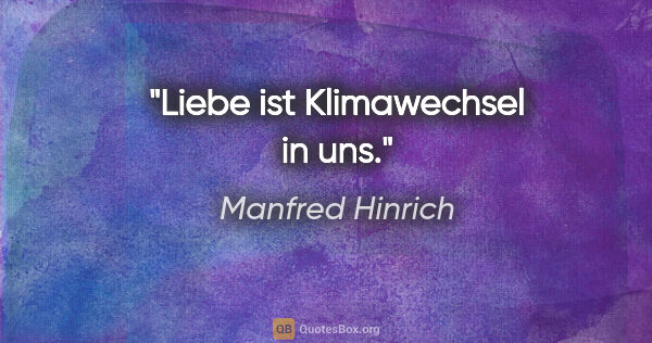 Manfred Hinrich Zitat: "Liebe ist Klimawechsel in uns."