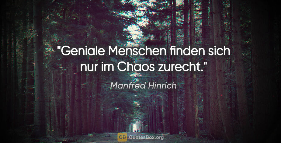 Manfred Hinrich Zitat: "Geniale Menschen finden sich nur im Chaos zurecht."