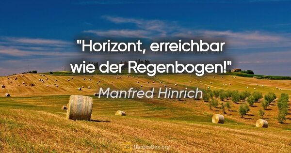 Manfred Hinrich Zitat: "Horizont, erreichbar wie der Regenbogen!"