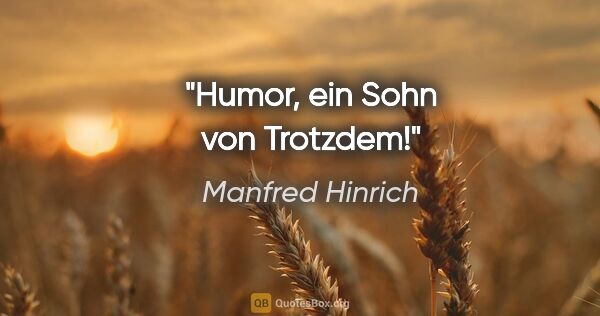 Manfred Hinrich Zitat: "Humor, ein Sohn von Trotzdem!"