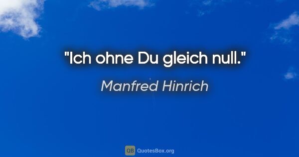 Manfred Hinrich Zitat: "Ich ohne Du gleich null."