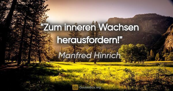 Manfred Hinrich Zitat: "Zum inneren Wachsen herausfordern!"