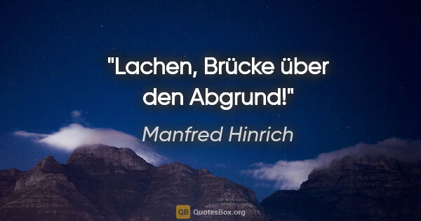 Manfred Hinrich Zitat: "Lachen, Brücke über den Abgrund!"