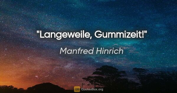 Manfred Hinrich Zitat: "Langeweile, Gummizeit!"