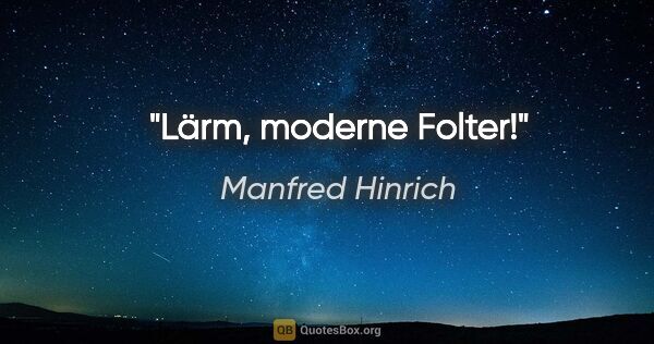 Manfred Hinrich Zitat: "Lärm, moderne Folter!"