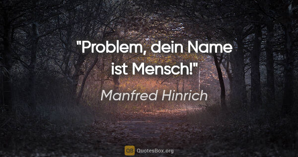 Manfred Hinrich Zitat: "Problem, dein Name ist Mensch!"