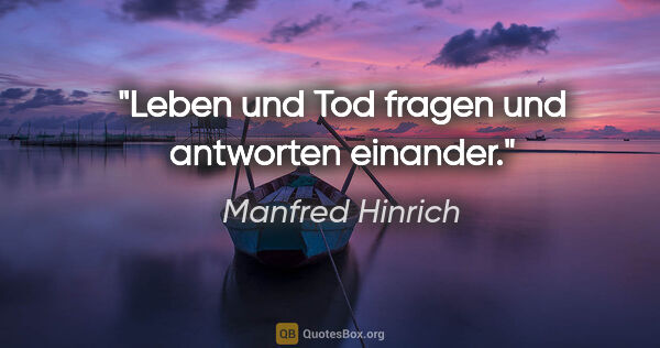 Manfred Hinrich Zitat: "Leben und Tod fragen und antworten einander."