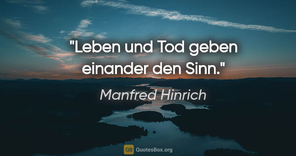 Manfred Hinrich Zitat: "Leben und Tod geben einander den Sinn."