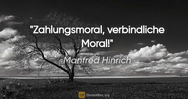 Manfred Hinrich Zitat: "Zahlungsmoral, verbindliche Moral!"