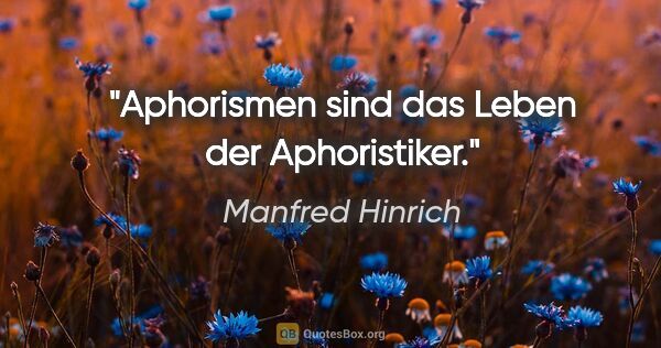 Manfred Hinrich Zitat: "Aphorismen sind das Leben der Aphoristiker."